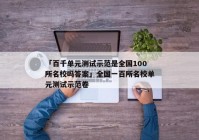 「百千单元测试示范是全国100所名校吗答案」全国一百所名校单元测试示范卷