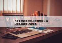 「金太阳试卷是什么教育集团」金太阳教育集团试卷答案