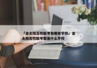 「金太阳百校联考有哪些学校」金太阳百校联考都是什么学校