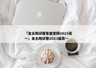 「金太阳试卷答案官网2023高一」金太阳试卷2023届高一