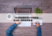 「金太阳全国名校100所答案」金太阳一百所名校答案