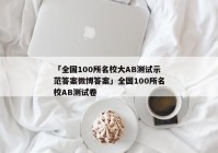 「全国100所名校大AB测试示范答案微博答案」全国100所名校AB测试卷