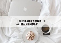 「2023年5月金太阳联考」2021届金太阳5月联考
