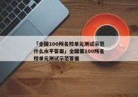 「全国100所名校单元测试示范什么水平答案」全国第100所名校单元测试示范答案