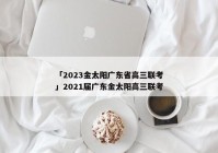 「2023金太阳广东省高三联考」2021届广东金太阳高三联考