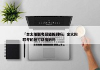 「金太阳联考题能搜到吗」金太阳联考的题可以搜到吗