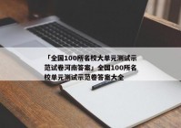 「全国100所名校大单元测试示范试卷河南答案」全国100所名校单元测试示范卷答案大全