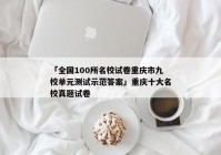 「全国100所名校试卷重庆市九校单元测试示范答案」重庆十大名校真题试卷