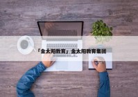 「金太阳教育」金太阳教育集团