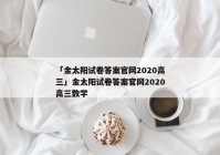 「金太阳试卷答案官网2020高三」金太阳试卷答案官网2020高三数学