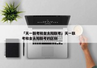 「天一联考和金太阳联考」天一联考和金太阳联考的区别