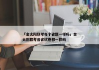 「金太阳联考每个省题一样吗」金太阳联考各省试卷都一样吗