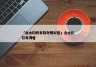 「金太阳教育联考模拟卷」金太阳联考阅卷