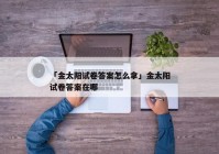 「金太阳试卷答案怎么拿」金太阳试卷答案在哪