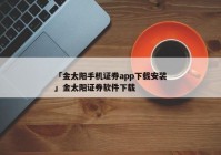 「金太阳手机证券app下载安装」金太阳证券软件下载