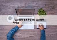 「金太阳联考多少学校」金太阳联考地区