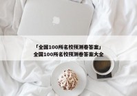 「全国100所名校预测卷答案」全国100所名校预测卷答案大全