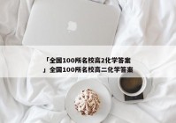 「全国100所名校高2化学答案」全国100所名校高二化学答案