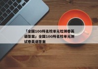 「全国100所名校单元检测卷英语答案」全国100所名校单元测试卷英语答案
