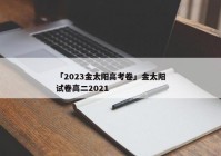 「2023金太阳高考卷」金太阳试卷高二2021