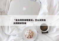 「金太阳答案哪里买」怎么买到金太阳提前答案