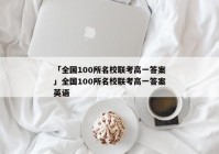 「全国100所名校联考高一答案」全国100所名校联考高一答案英语