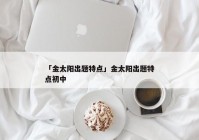 「金太阳出题特点」金太阳出题特点初中