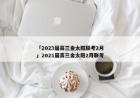 「2023届高三金太阳联考2月」2021届高三金太阳2月联考