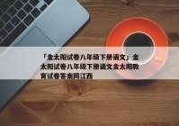 「金太阳试卷八年级下册语文」金太阳试卷八年级下册语文金太阳教育试卷答案网江西