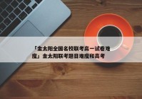 「金太阳全国名校联考高一试卷难度」金太阳联考题目难度和高考