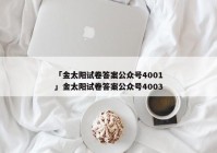 「金太阳试卷答案公众号4001」金太阳试卷答案公众号4003