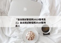 「金太阳试卷官网2023联考高二」金太阳试卷官网2020联考高二