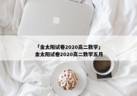 「金太阳试卷2020高二数学」金太阳试卷2020高二数学五月