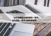 「金太阳最新试卷答案高一数学」金太阳高一数学试卷答案官网