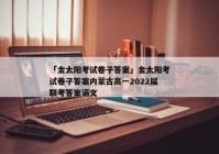 「金太阳考试卷子答案」金太阳考试卷子答案内蒙古高一2022届联考答案语文