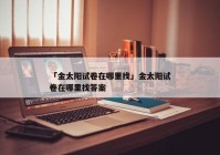 「金太阳试卷在哪里找」金太阳试卷在哪里找答案
