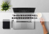 「金太阳试卷答案官网数学高三」金太阳试卷答案官网数学高三2022