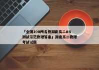 「全国100所名校湖南高二AB测试示范物理答案」湖南高二物理考试试题