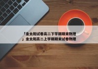 「金太阳试卷高二下学期期末物理」金太阳高二上学期期末试卷物理