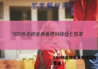 100所名校金典卷理科综合七 答案