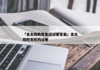 「金太阳教育集团试卷答案」金太阳教育机构试卷