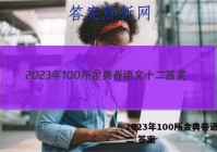 2023年100所金典卷语文十二 答案