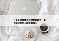 「金太阳试卷怎么搜答案高三」金太阳试卷怎么搜答案高二
