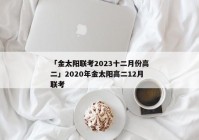 「金太阳联考2023十二月份高二」2020年金太阳高二12月联考