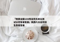 「陕西全国100所名校大单元测试示范答案答案」陕西六大名校招生真卷答案