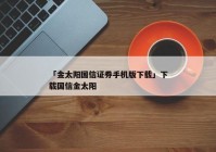 「金太阳国信证券手机版下载」下载国信金太阳