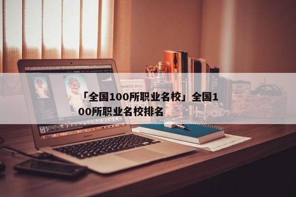 「全国100所职业名校」全国100所职业名校排名