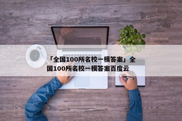 「全国100所名校一模答案」全国100所名校一模答案百度云