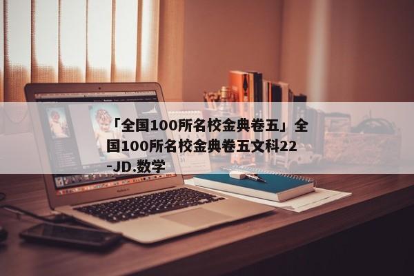 「全国100所名校金典卷五」全国100所名校金典卷五文科22-JD.数学