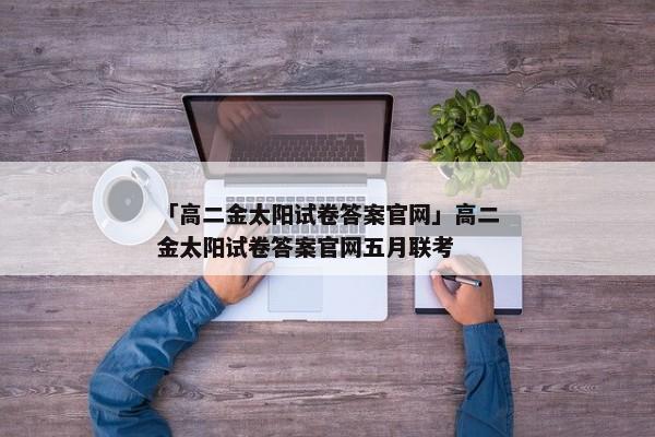 「高二金太阳试卷答案官网」高二金太阳试卷答案官网五月联考